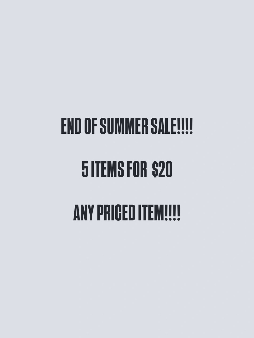 END OF SUMMER SALE!!!!

5 ITEMS FOR  $20

ANY PRICED ITEM!!!!